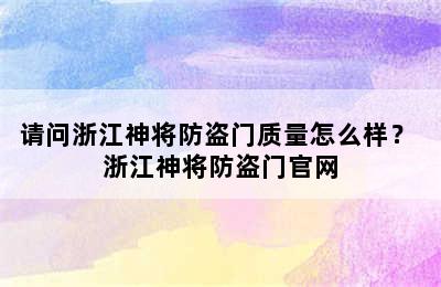 请问浙江神将防盗门质量怎么样？ 浙江神将防盗门官网